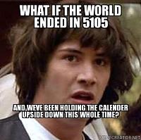 what-if-the-world-ended-in-5105-and-weve-been-holding-the-calender-upside-down-this-whole-time%3.jpg